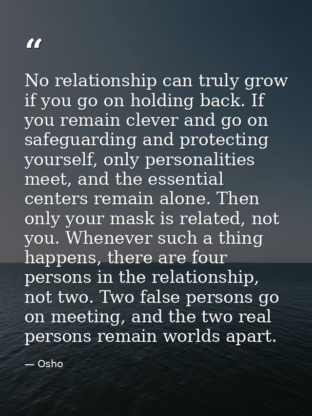 No relationship can truly grow if you go on holding back. If you remain clever and go on safeguarding and protecting you — Osho