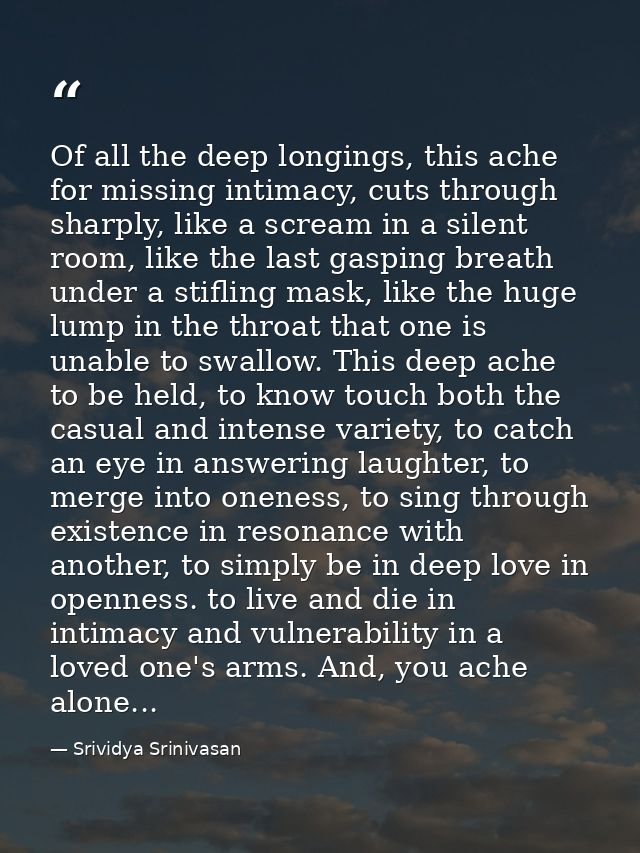 Of all the deep longings, this ache for missing intimacy, cuts through sharply, like a scream in a silent room, like the — Srividya Srinivasan