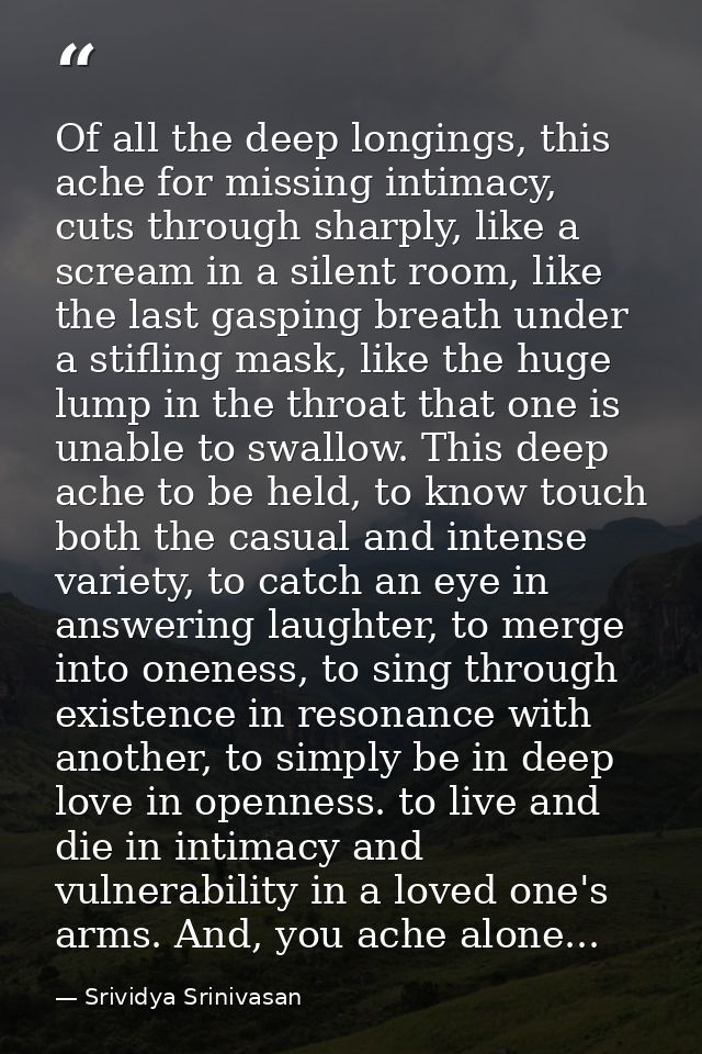 Of all the deep longings, this ache for missing intimacy, cuts through sharply, like a scream in a silent room, like the — Srividya Srinivasan