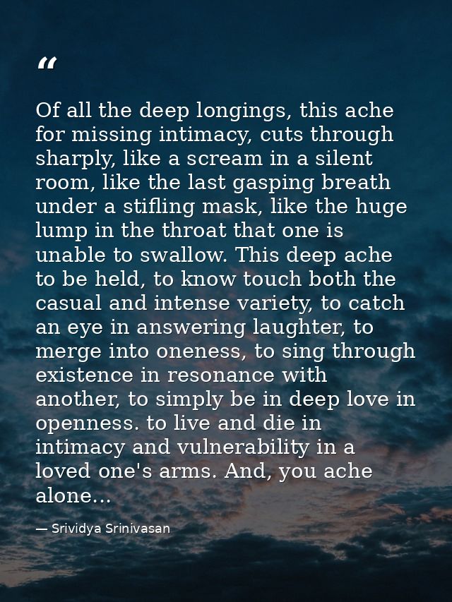 Of all the deep longings, this ache for missing intimacy, cuts through sharply, like a scream in a silent room, like the — Srividya Srinivasan
