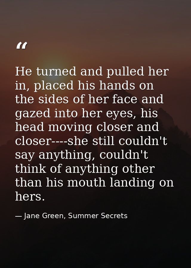 He turned and pulled her in, placed his hands on the sides of her face and gazed into her eyes, his head moving closer a — Jane Green, Summer Secrets