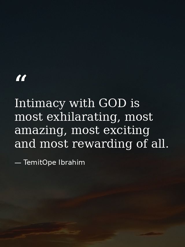 Intimacy with GOD is most exhilarating, most amazing, most exciting and most rewarding of all. — TemitOpe Ibrahim