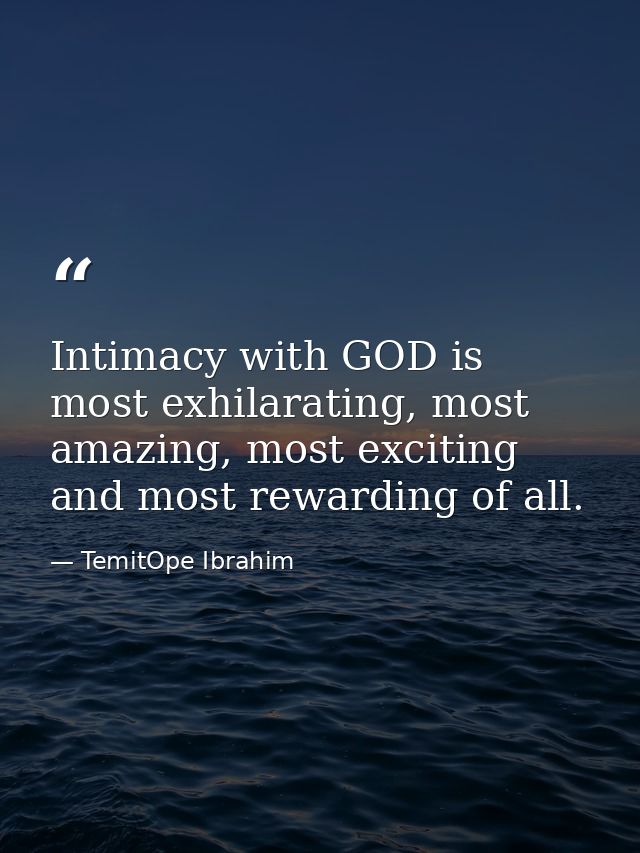 Intimacy with GOD is most exhilarating, most amazing, most exciting and most rewarding of all. — TemitOpe Ibrahim