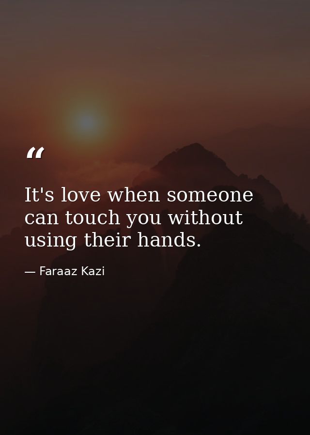 It's love when someone can touch you without using their hands. — Faraaz Kazi