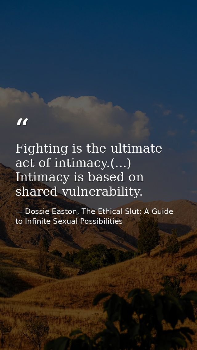 Fighting is the ultimate act of intimacy.(...) Intimacy is based on shared vulnerability. — Dossie Easton, The Ethical Slut: A Guide to Infinite Sexual Possibilities