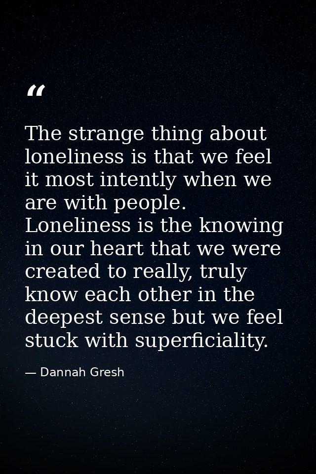 The strange thing about loneliness is that we feel it most intently when we are with people. Loneliness is the knowing i — Dannah Gresh