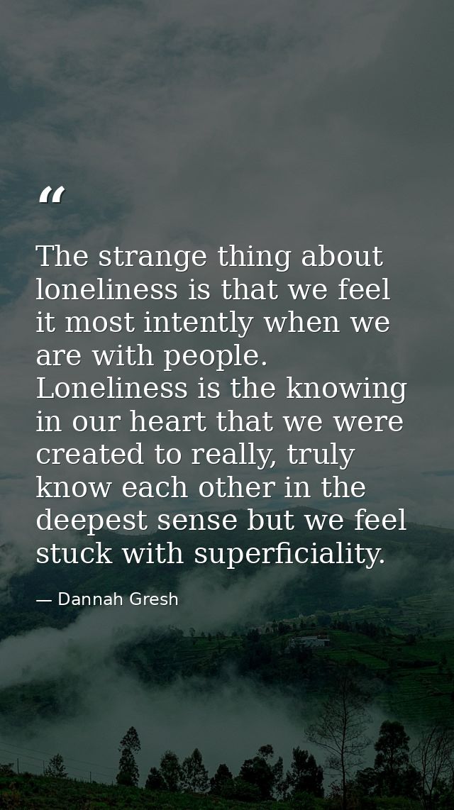 The strange thing about loneliness is that we feel it most intently when we are with people. Loneliness is the knowing i — Dannah Gresh