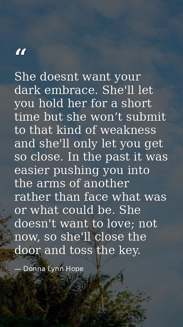 She doesnt want your dark embrace. She'll let you hold her for a short time but she won’t submit to that kind of weaknes — Donna Lynn Hope