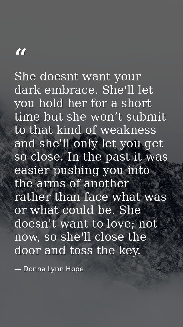 She doesnt want your dark embrace. She'll let you hold her for a short time but she won’t submit to that kind of weaknes — Donna Lynn Hope