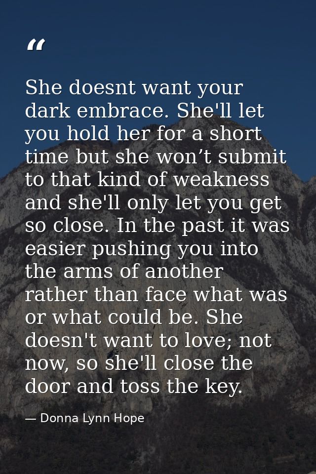 She doesnt want your dark embrace. She'll let you hold her for a short time but she won’t submit to that kind of weaknes — Donna Lynn Hope