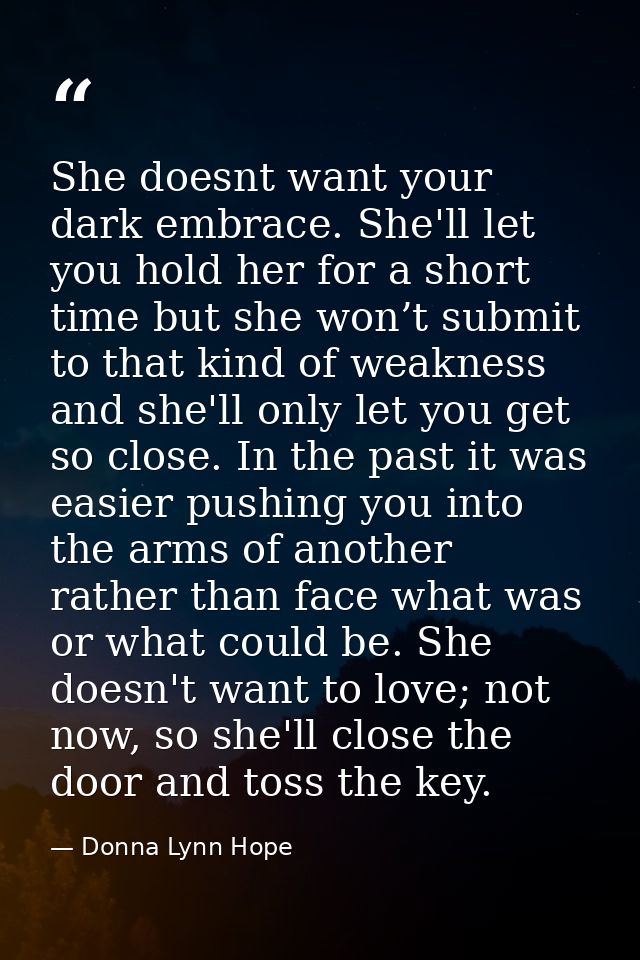 She doesnt want your dark embrace. She'll let you hold her for a short time but she won’t submit to that kind of weaknes — Donna Lynn Hope
