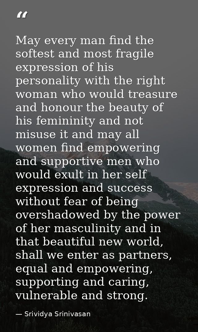 May every man find the softest and most fragile expression of his personality with the right woman who would treasure an — Srividya Srinivasan