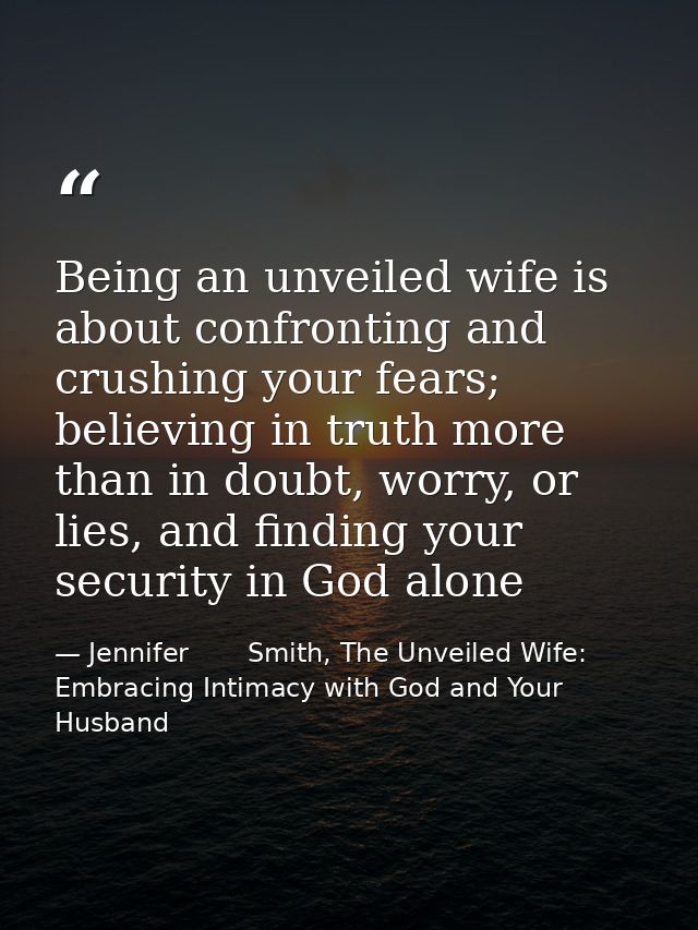 Being an unveiled wife is about confronting and crushing your fears; believing in truth more than in doubt, worry, or li — Jennifer       Smith, The Unveiled Wife: Embracing Intimacy with God and Your Husband