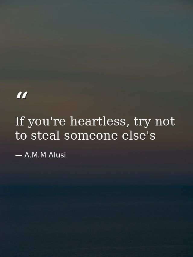 If you're heartless, try not to steal someone else's — A.M.M Alusi
