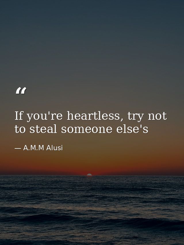 If you're heartless, try not to steal someone else's — A.M.M Alusi