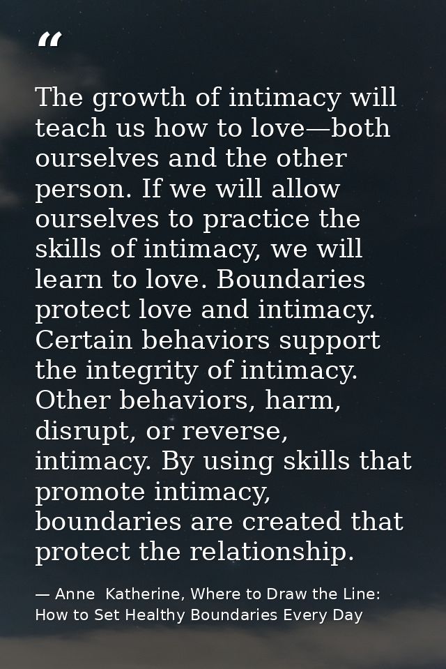 The growth of intimacy will teach us how to love—both ourselves and the other person. If we will allow ourselves to prac — Anne  Katherine, Where to Draw the Line: How to Set Healthy Boundaries Every Day