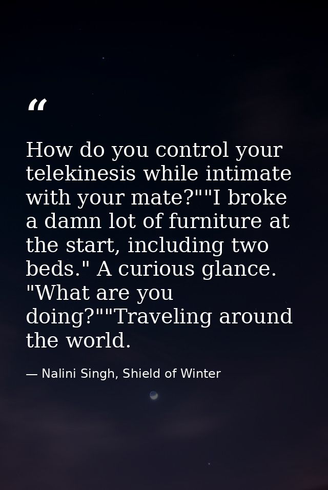 How do you control your telekinesis while intimate with your mate?""I broke a damn lot of furniture at the start, includ — Nalini Singh, Shield of Winter
