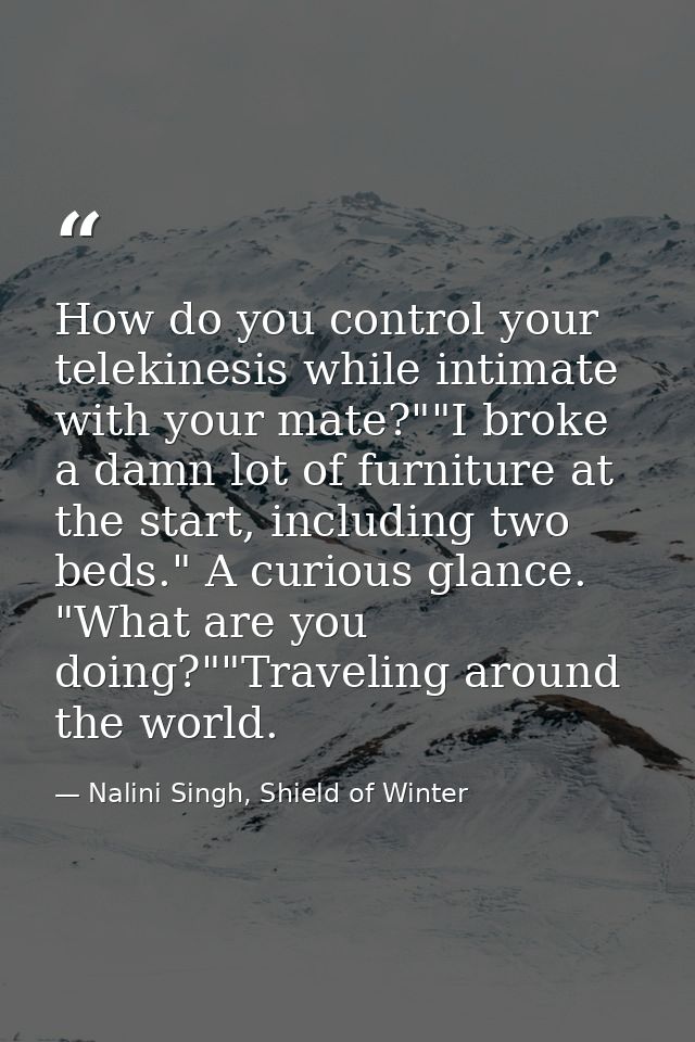 How do you control your telekinesis while intimate with your mate?""I broke a damn lot of furniture at the start, includ — Nalini Singh, Shield of Winter