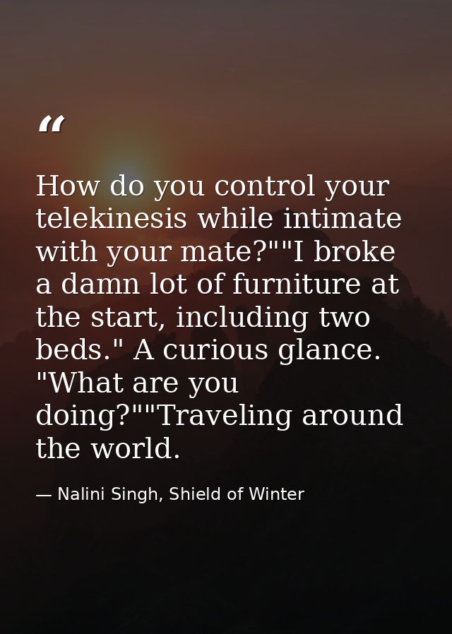 How do you control your telekinesis while intimate with your mate?""I broke a damn lot of furniture at the start, includ — Nalini Singh, Shield of Winter