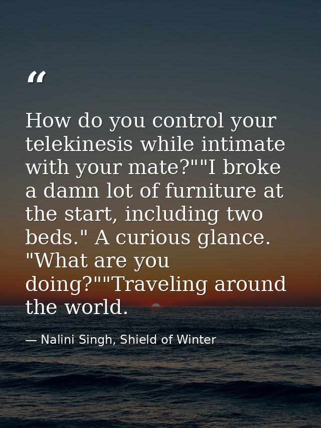 How do you control your telekinesis while intimate with your mate?""I broke a damn lot of furniture at the start, includ — Nalini Singh, Shield of Winter