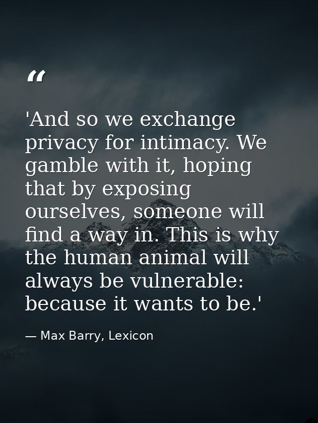 'And so we exchange privacy for intimacy. We gamble with it, hoping that by exposing ourselves, someone will find a way  — Max Barry, Lexicon