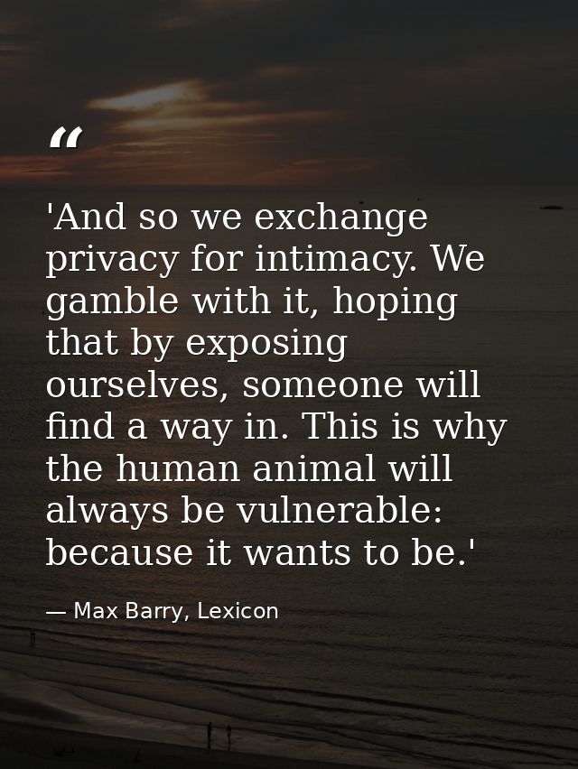 'And so we exchange privacy for intimacy. We gamble with it, hoping that by exposing ourselves, someone will find a way  — Max Barry, Lexicon