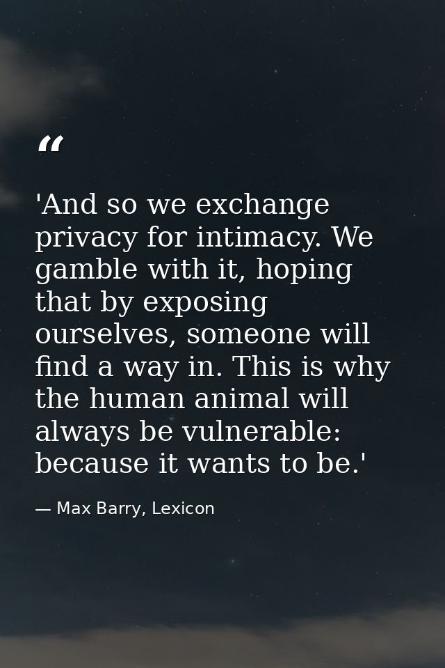 'And so we exchange privacy for intimacy. We gamble with it, hoping that by exposing ourselves, someone will find a way  — Max Barry, Lexicon