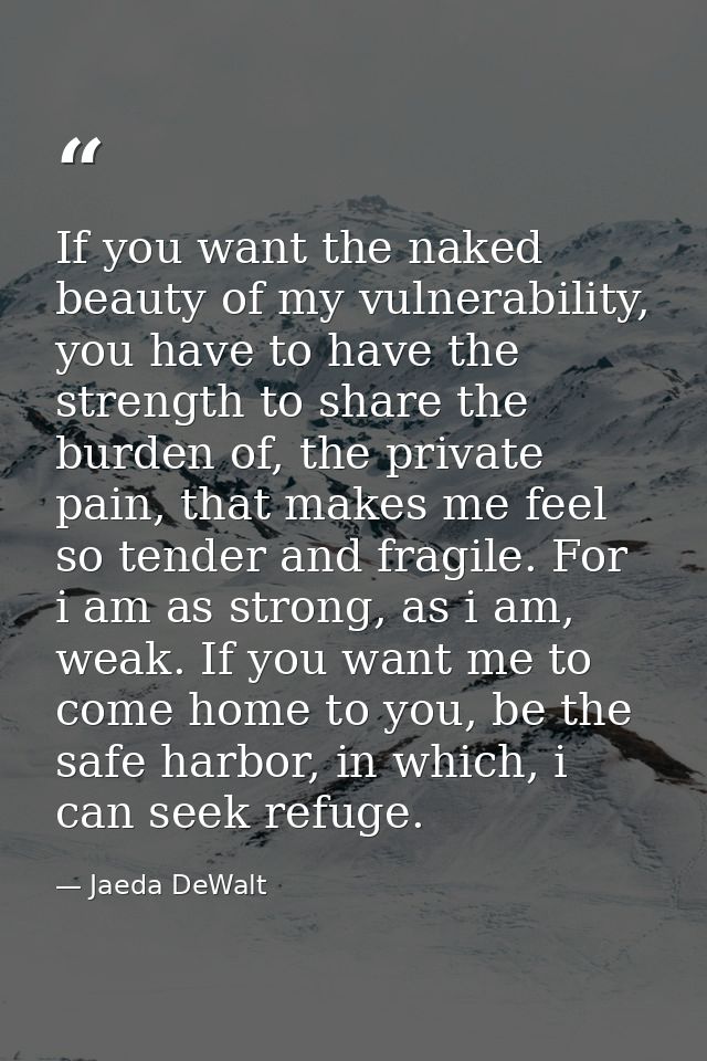 If you want the naked beauty of my vulnerability, you have to have the strength to share the burden of, the private pain — Jaeda DeWalt