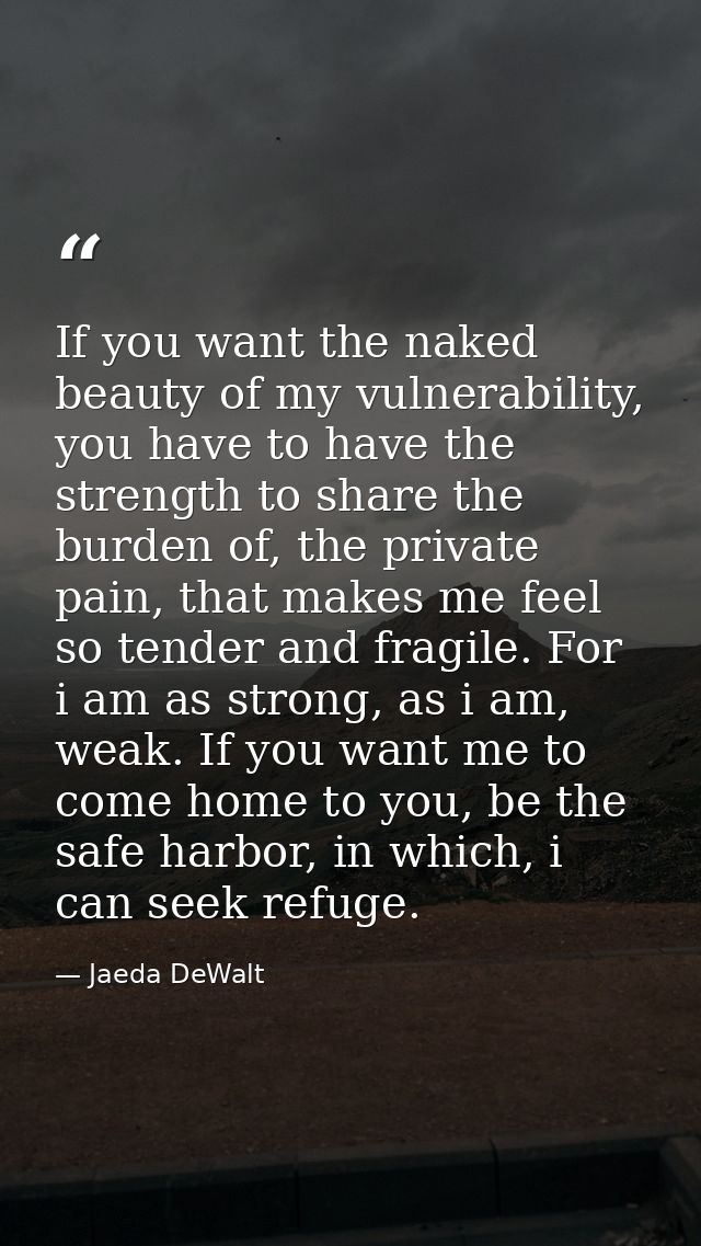 If you want the naked beauty of my vulnerability, you have to have the strength to share the burden of, the private pain — Jaeda DeWalt