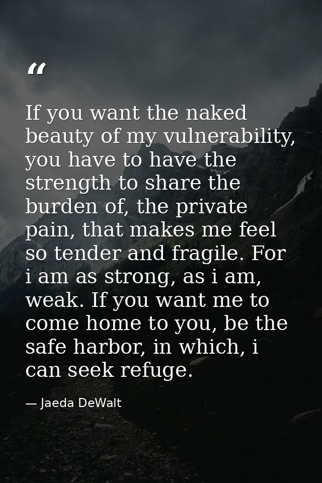 If you want the naked beauty of my vulnerability, you have to have the strength to share the burden of, the private pain — Jaeda DeWalt