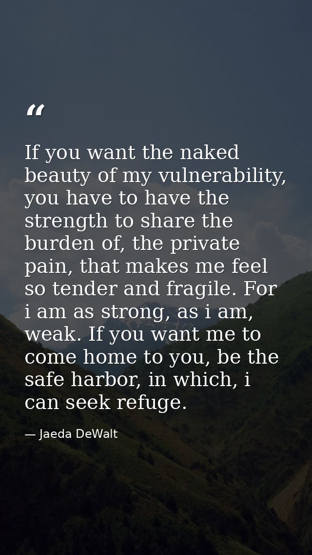 If you want the naked beauty of my vulnerability, you have to have the strength to share the burden of, the private pain — Jaeda DeWalt
