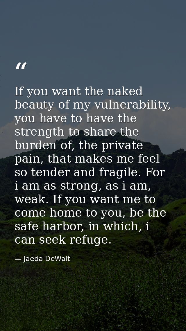 If you want the naked beauty of my vulnerability, you have to have the strength to share the burden of, the private pain — Jaeda DeWalt