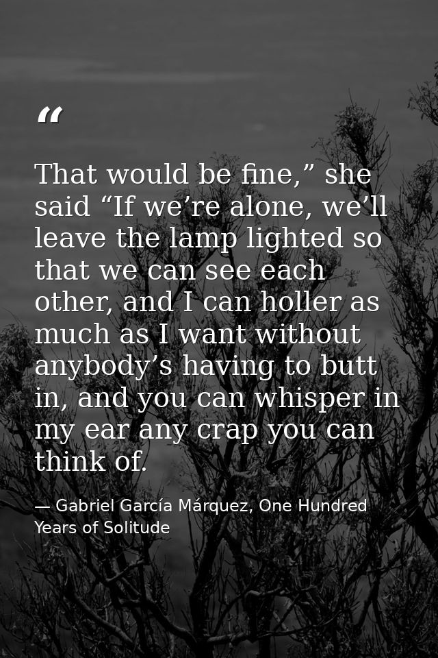 That would be fine,” she said “If we’re alone, we’ll leave the lamp lighted so that we can see each other, and I can hol — Gabriel García Márquez, One Hundred Years of Solitude
