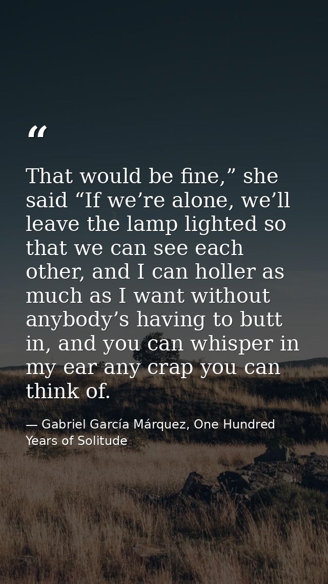 That would be fine,” she said “If we’re alone, we’ll leave the lamp lighted so that we can see each other, and I can hol — Gabriel García Márquez, One Hundred Years of Solitude