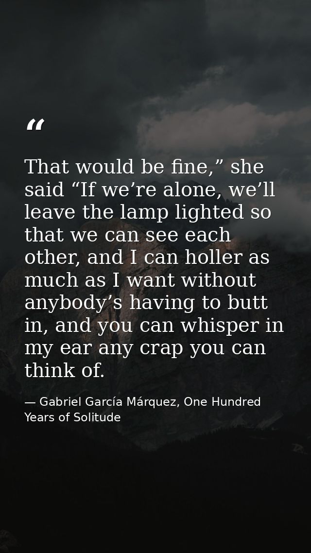 That would be fine,” she said “If we’re alone, we’ll leave the lamp lighted so that we can see each other, and I can hol — Gabriel García Márquez, One Hundred Years of Solitude