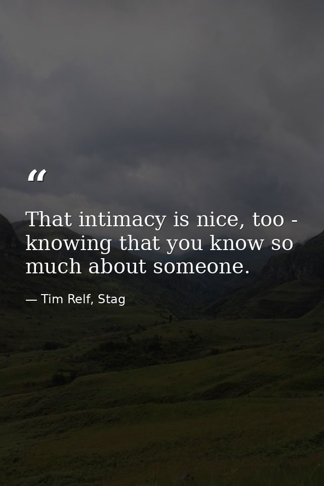 That intimacy is nice, too - knowing that you know so much about someone. — Tim Relf, Stag