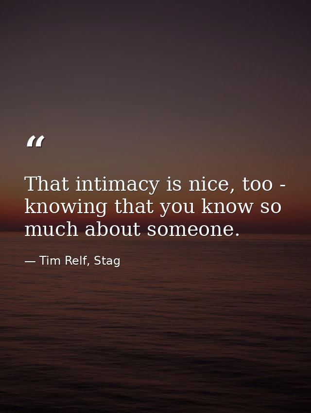 That intimacy is nice, too - knowing that you know so much about someone. — Tim Relf, Stag