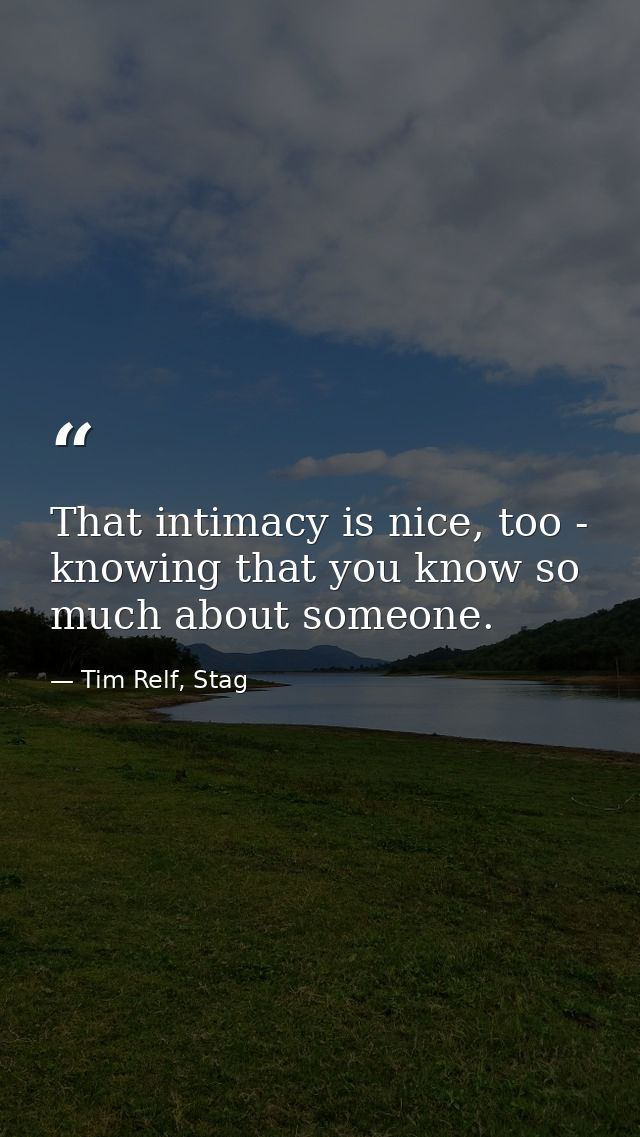 That intimacy is nice, too - knowing that you know so much about someone. — Tim Relf, Stag