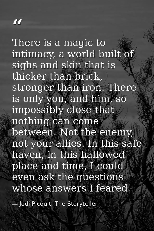 There is a magic to intimacy, a world built of sighs and skin that is thicker than brick, stronger than iron. There is o — Jodi Picoult, The Storyteller