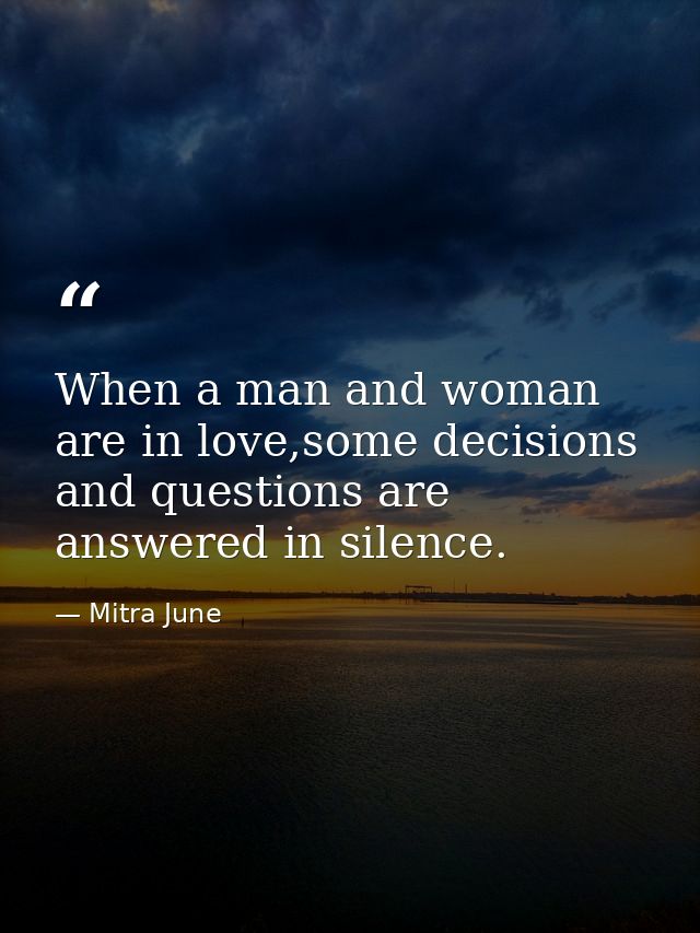 When a man and woman are in love,some decisions and questions are answered in silence. — Mitra June