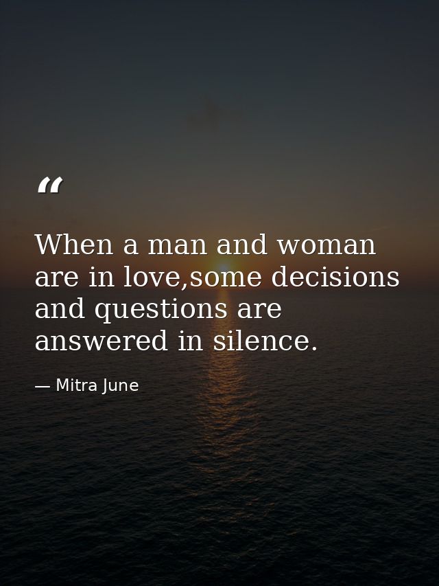 When a man and woman are in love,some decisions and questions are answered in silence. — Mitra June