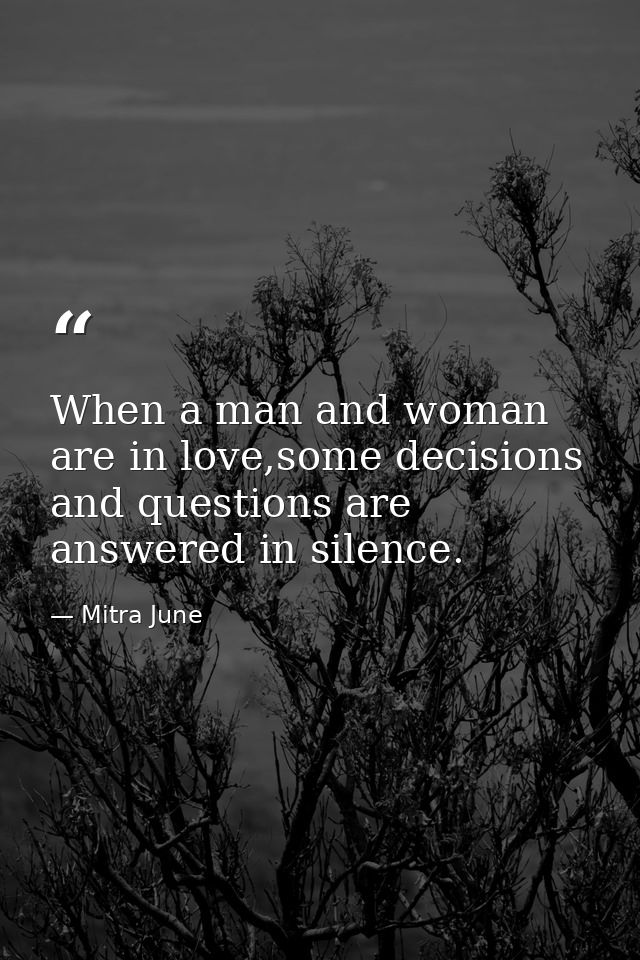 When a man and woman are in love,some decisions and questions are answered in silence. — Mitra June
