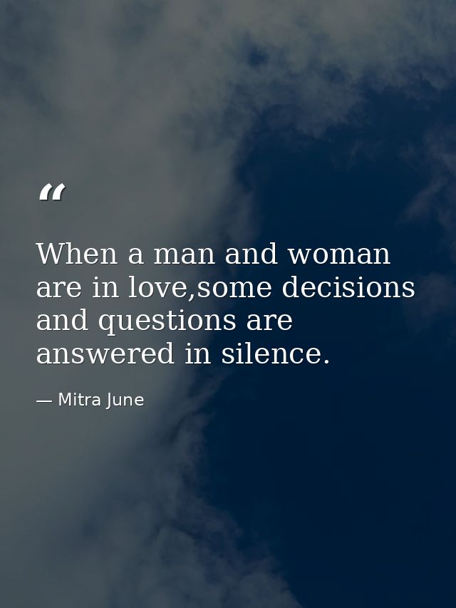 When a man and woman are in love,some decisions and questions are answered in silence. — Mitra June