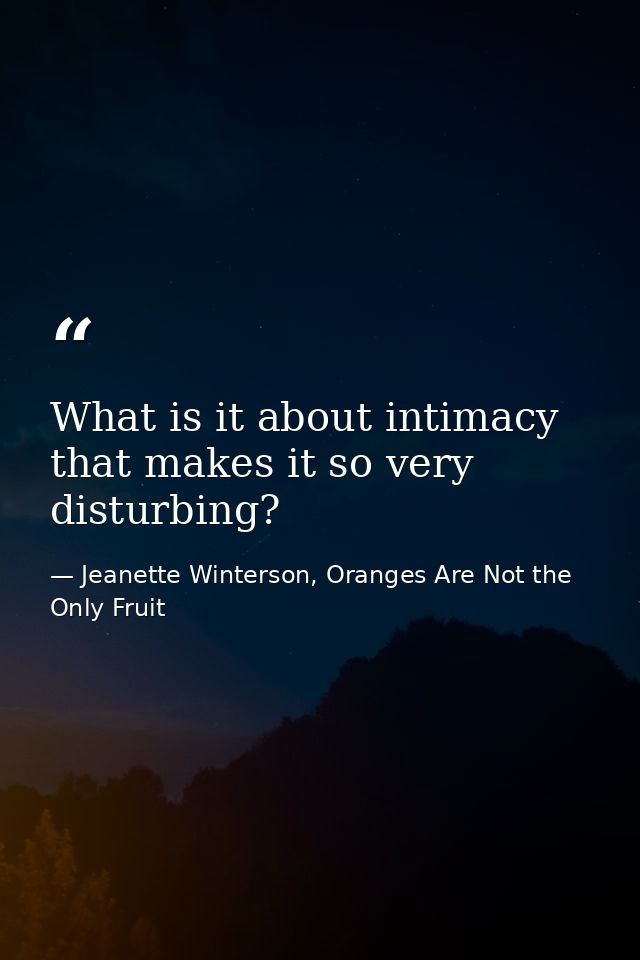 What is it about intimacy that makes it so very disturbing? — Jeanette Winterson, Oranges Are Not the Only Fruit