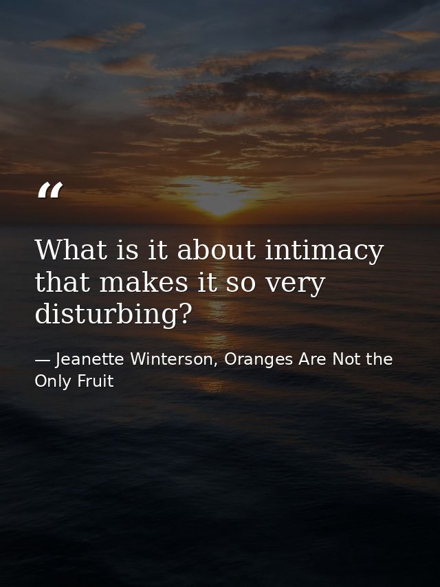 What is it about intimacy that makes it so very disturbing? — Jeanette Winterson, Oranges Are Not the Only Fruit