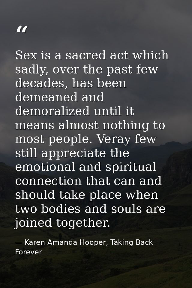 Sex is a sacred act which sadly, over the past few decades, has been demeaned and demoralized until it means almost noth — Karen Amanda Hooper, Taking Back Forever