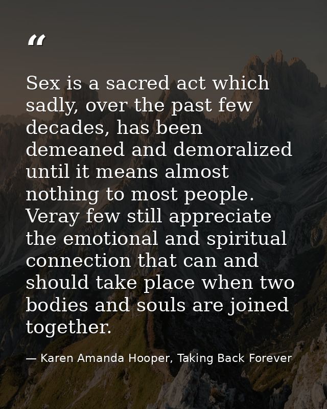 Sex is a sacred act which sadly, over the past few decades, has been demeaned and demoralized until it means almost noth — Karen Amanda Hooper, Taking Back Forever