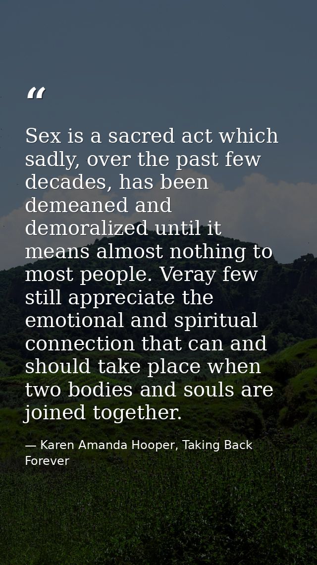 Sex is a sacred act which sadly, over the past few decades, has been demeaned and demoralized until it means almost noth — Karen Amanda Hooper, Taking Back Forever