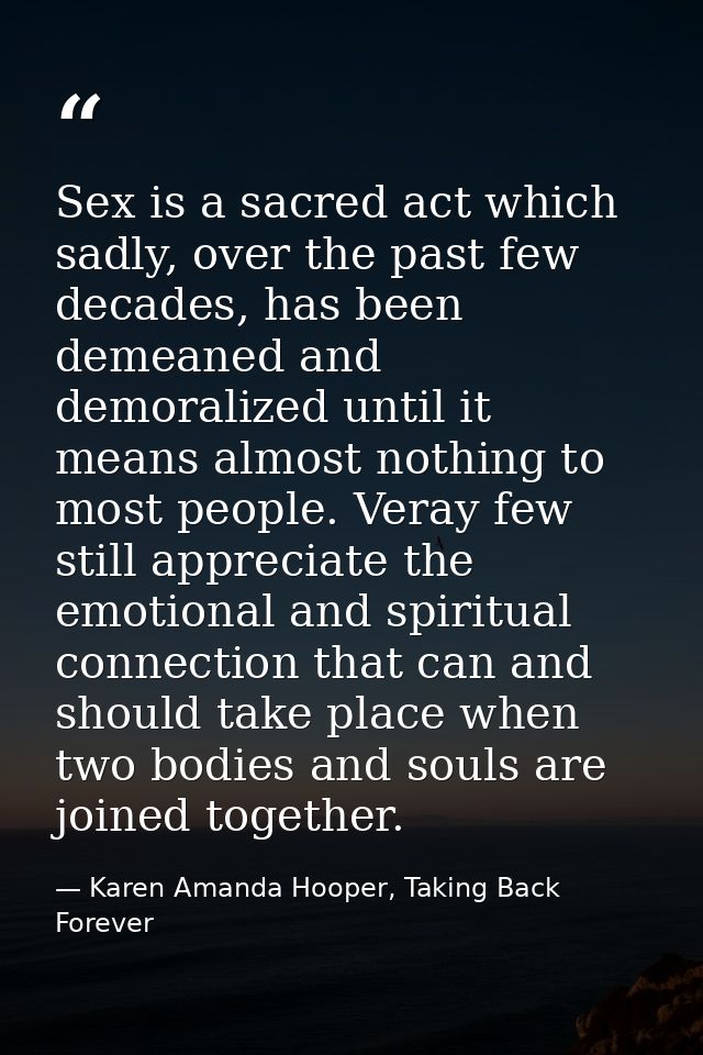 Sex is a sacred act which sadly, over the past few decades, has been demeaned and demoralized until it means almost noth — Karen Amanda Hooper, Taking Back Forever