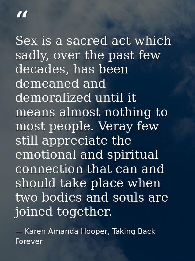Sex is a sacred act which sadly, over the past few decades, has been demeaned and demoralized until it means almost noth — Karen Amanda Hooper, Taking Back Forever